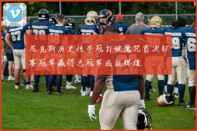 尼克斯历史性夺冠打破魔咒首次杯赛冠军赢得总冠军成就辉煌