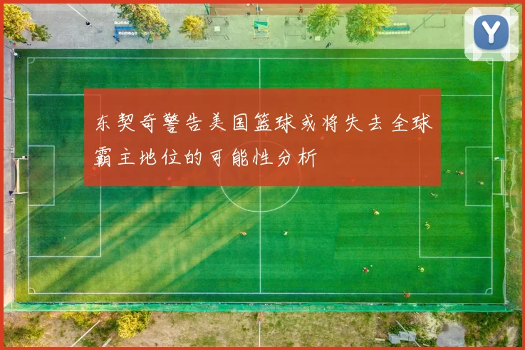东契奇警告美国篮球或将失去全球霸主地位的可能性分析