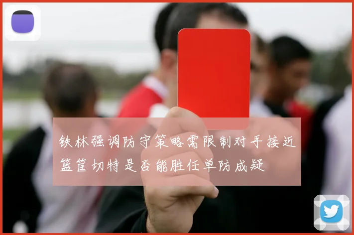 铁林强调防守策略需限制对手接近篮筐切特是否能胜任单防成疑