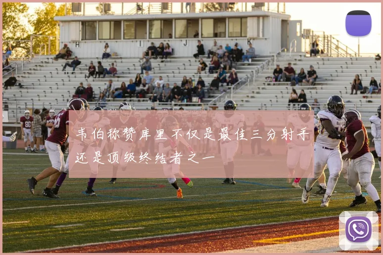 韦伯称赞库里不仅是最佳三分射手还是顶级终结者之一