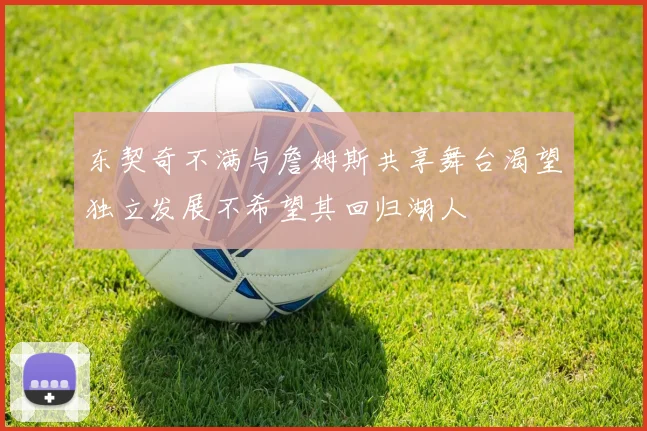 东契奇不满与詹姆斯共享舞台渴望独立发展不希望其回归湖人