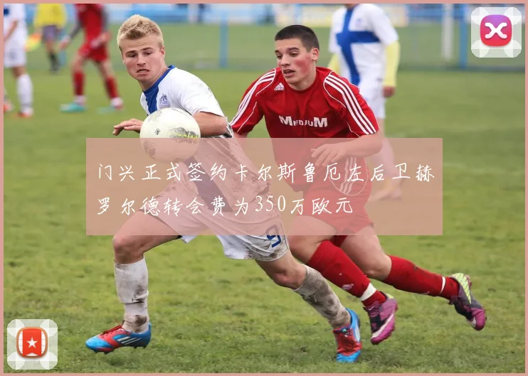 门兴正式签约卡尔斯鲁厄左后卫赫罗尔德转会费为350万欧元