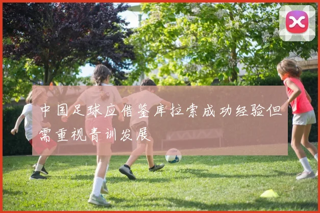 中国足球应借鉴库拉索成功经验但需重视青训发展