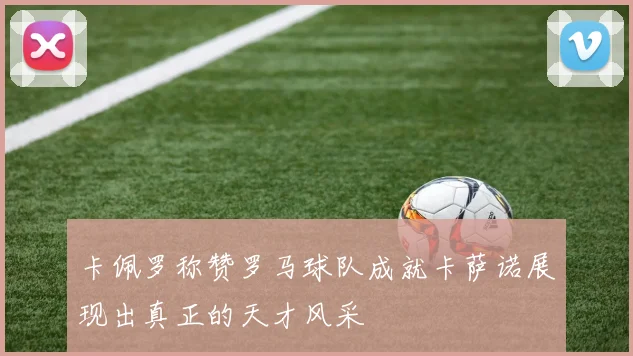 卡佩罗称赞罗马球队成就卡萨诺展现出真正的天才风采
