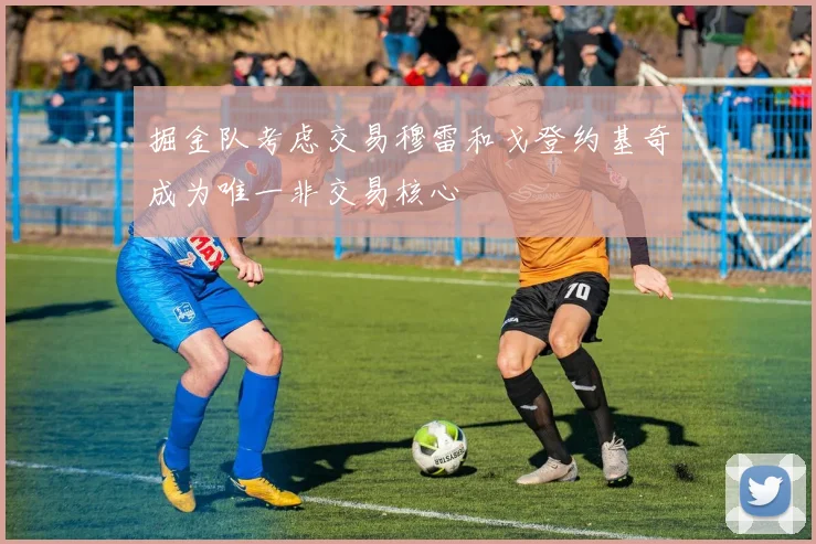 掘金队考虑交易穆雷和戈登约基奇成为唯一非交易核心