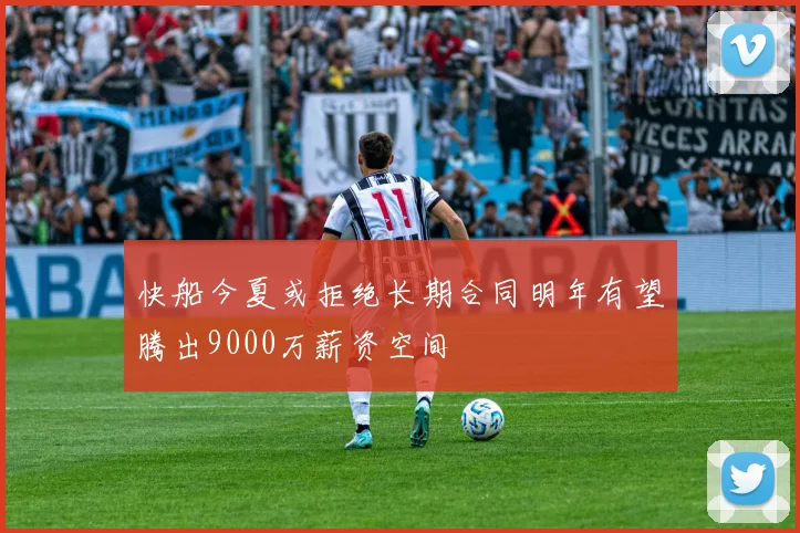 快船今夏或拒绝长期合同明年有望腾出9000万薪资空间