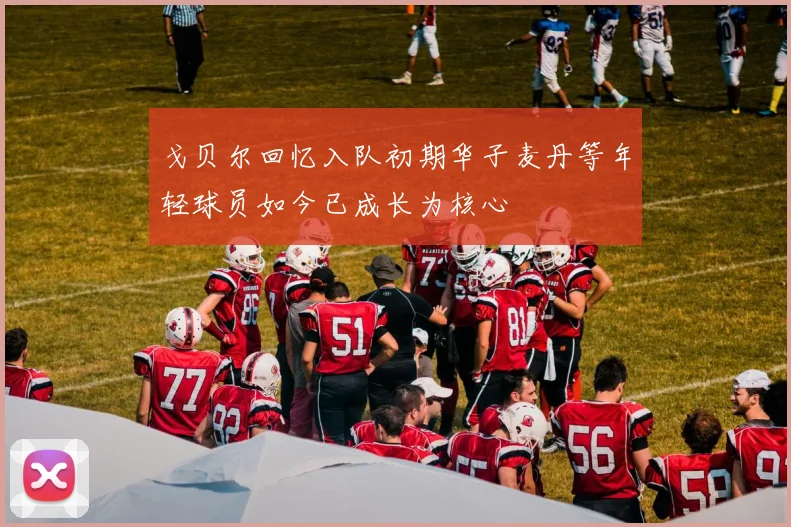 戈贝尔回忆入队初期华子麦丹等年轻球员如今已成长为核心